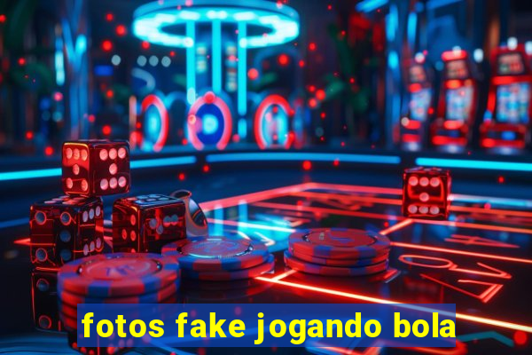 fotos fake jogando bola